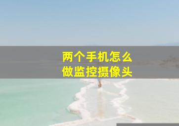 两个手机怎么做监控摄像头