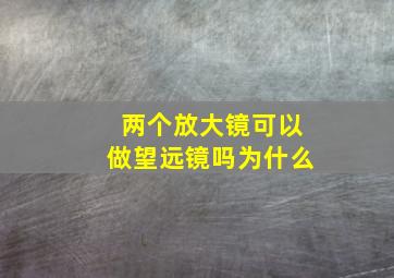 两个放大镜可以做望远镜吗为什么