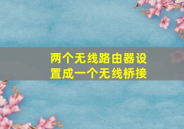 两个无线路由器设置成一个无线桥接