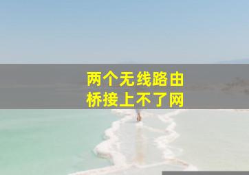 两个无线路由桥接上不了网