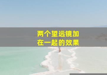 两个望远镜加在一起的效果