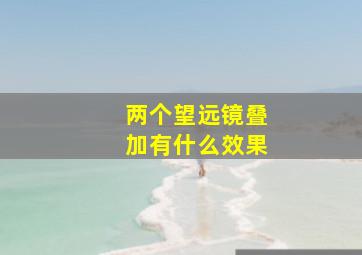 两个望远镜叠加有什么效果