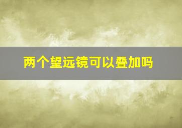 两个望远镜可以叠加吗