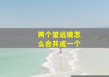 两个望远镜怎么合并成一个