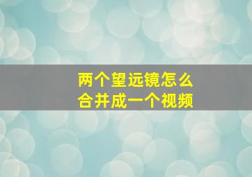 两个望远镜怎么合并成一个视频