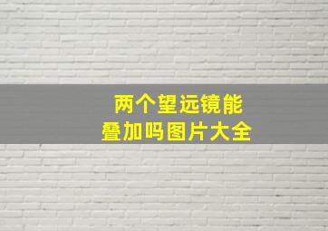 两个望远镜能叠加吗图片大全