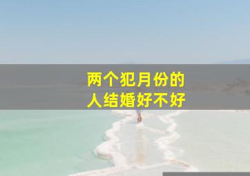 两个犯月份的人结婚好不好