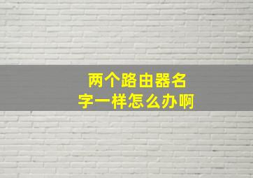 两个路由器名字一样怎么办啊