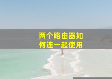 两个路由器如何连一起使用