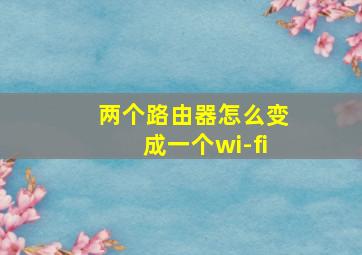 两个路由器怎么变成一个wi-fi