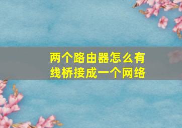 两个路由器怎么有线桥接成一个网络