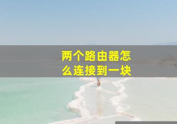 两个路由器怎么连接到一块