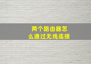 两个路由器怎么通过无线连接