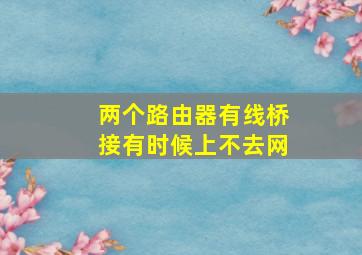 两个路由器有线桥接有时候上不去网