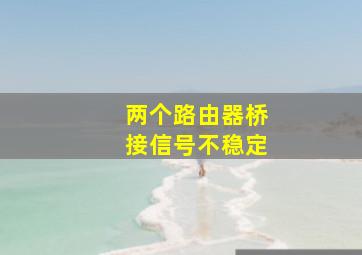 两个路由器桥接信号不稳定