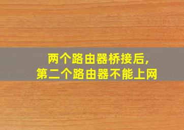 两个路由器桥接后,第二个路由器不能上网