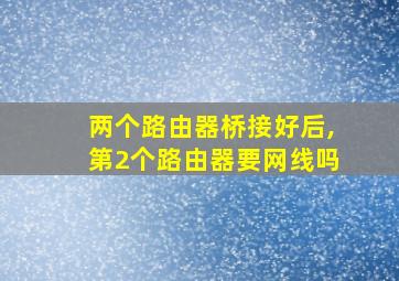 两个路由器桥接好后,第2个路由器要网线吗