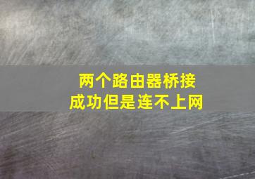 两个路由器桥接成功但是连不上网