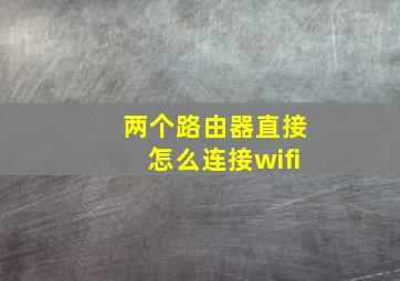 两个路由器直接怎么连接wifi