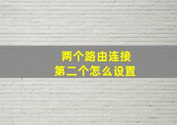 两个路由连接第二个怎么设置