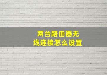 两台路由器无线连接怎么设置