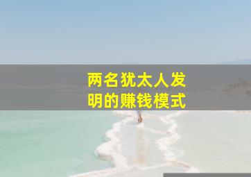 两名犹太人发明的赚钱模式