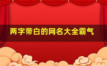 两字带白的网名大全霸气