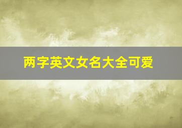 两字英文女名大全可爱