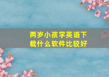 两岁小孩学英语下载什么软件比较好