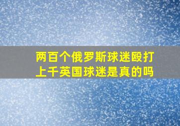 两百个俄罗斯球迷殴打上千英国球迷是真的吗