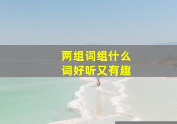 两组词组什么词好听又有趣