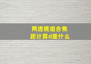 两透镜组合焦距计算d是什么