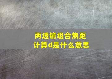 两透镜组合焦距计算d是什么意思