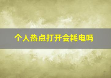 个人热点打开会耗电吗