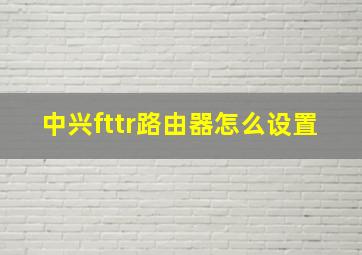 中兴fttr路由器怎么设置