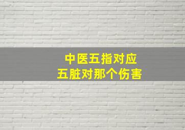 中医五指对应五脏对那个伤害