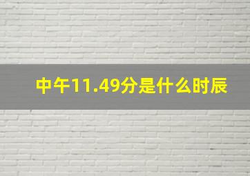 中午11.49分是什么时辰