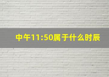 中午11:50属于什么时辰