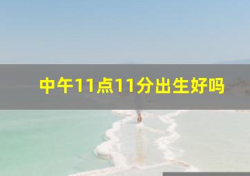 中午11点11分出生好吗