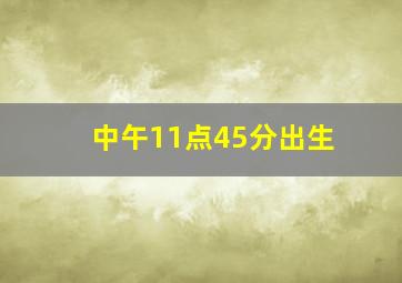 中午11点45分出生