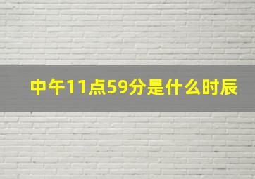 中午11点59分是什么时辰