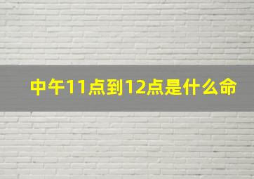 中午11点到12点是什么命