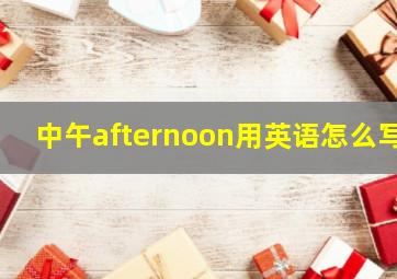 中午afternoon用英语怎么写