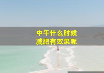 中午什么时候减肥有效果呢