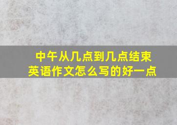 中午从几点到几点结束英语作文怎么写的好一点