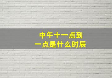 中午十一点到一点是什么时辰