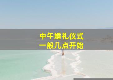 中午婚礼仪式一般几点开始