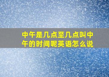 中午是几点至几点叫中午的时间呢英语怎么说