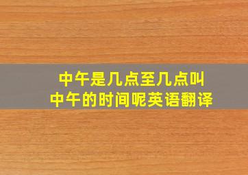 中午是几点至几点叫中午的时间呢英语翻译