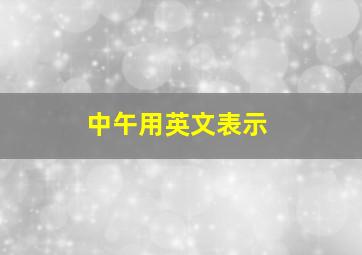 中午用英文表示